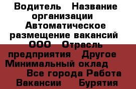 Водитель › Название организации ­ Автоматическое размещение вакансий, ООО › Отрасль предприятия ­ Другое › Минимальный оклад ­ 80 000 - Все города Работа » Вакансии   . Бурятия респ.